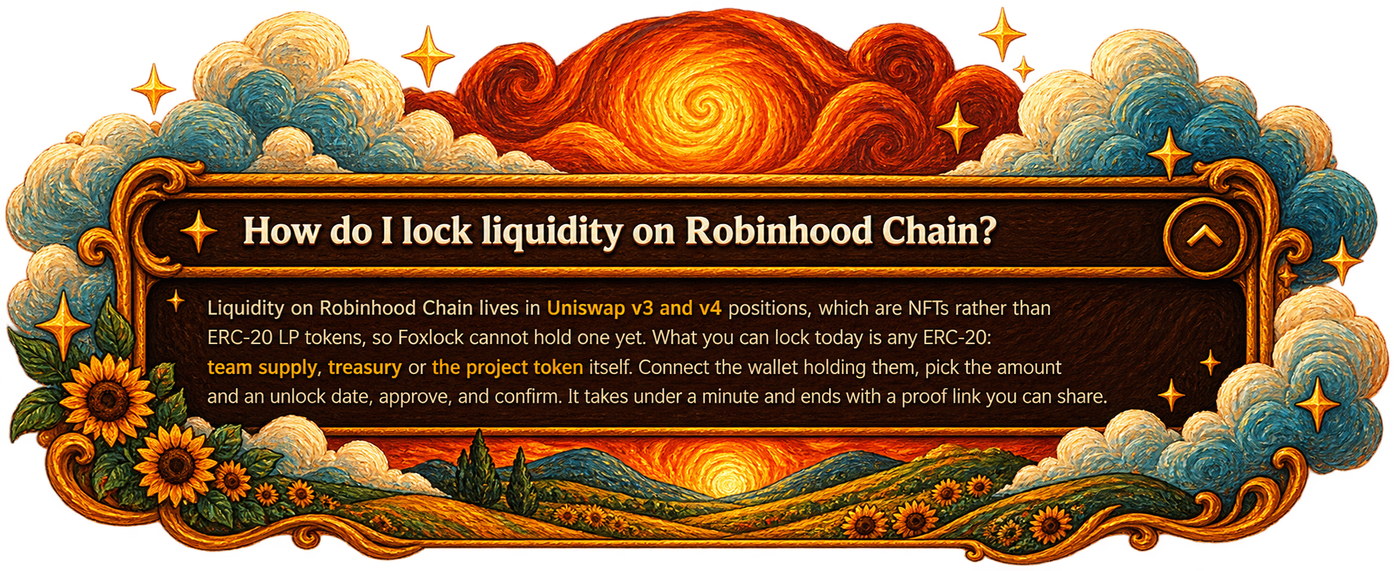 How do I lock liquidity on Robinhood Chain? Liquidity on Robinhood Chain lives in Uniswap v3 and v4 positions, which are NFTs rather than ERC-20 LP tokens, so Foxlock cannot hold one yet. What you can lock today is any ERC-20: team supply, treasury or the project token itself. Connect the wallet, pick the amount and an unlock date, approve, and confirm — it ends with a proof link you can share.